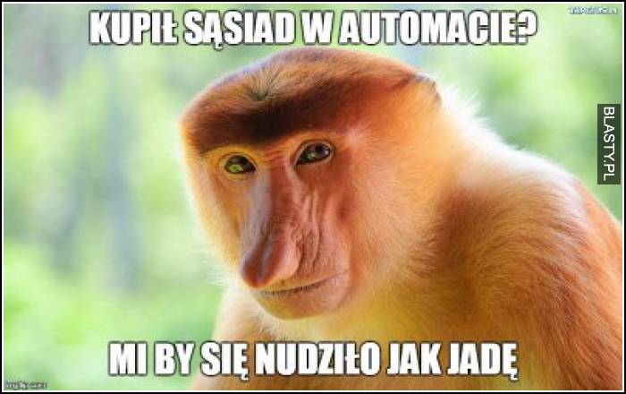 Kupił sąsiad w automacie ? mi by się nudziło jak jadę