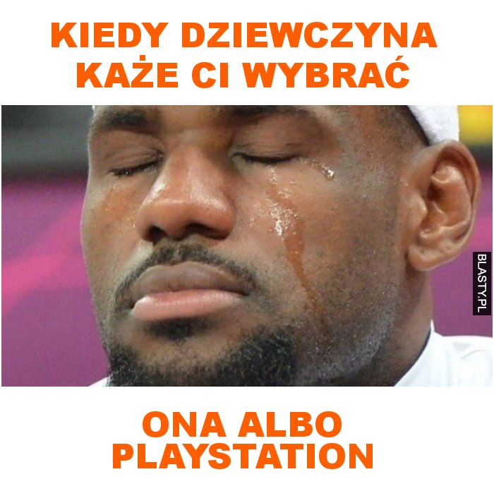 kiedy dziewczyna każe ci wybrać