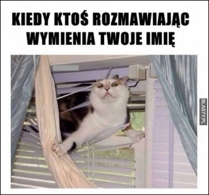 Kiedy ktoś rozmawiając wymieni twoje imie