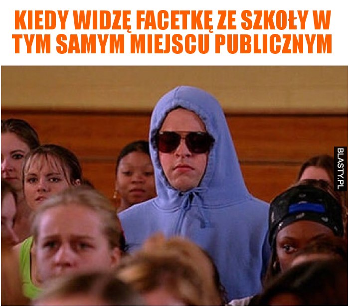 Kiedy widzę facetkę ze szkoły w tym samym miejscu publicznym