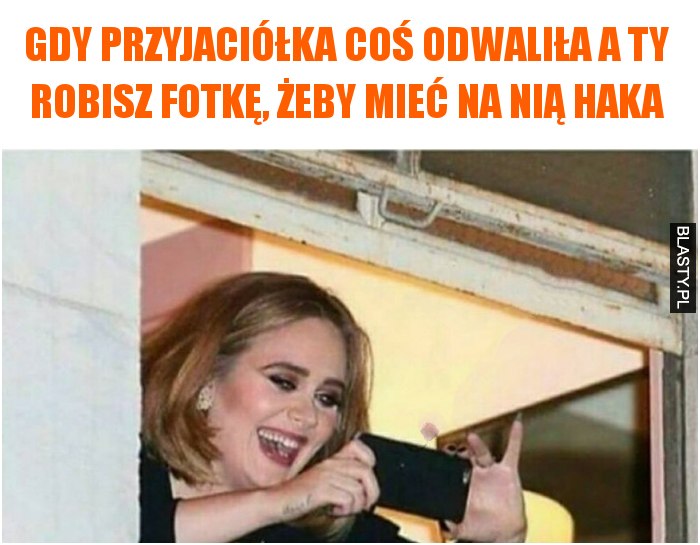 Gdy przyjaciółka coś odwaliła a Ty robisz fotkę, żeby mieć na nią haka