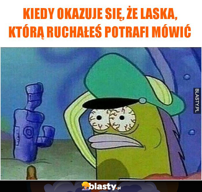 Kiedy okazuje się, że laska, którą ruchałeś potrafi mówić