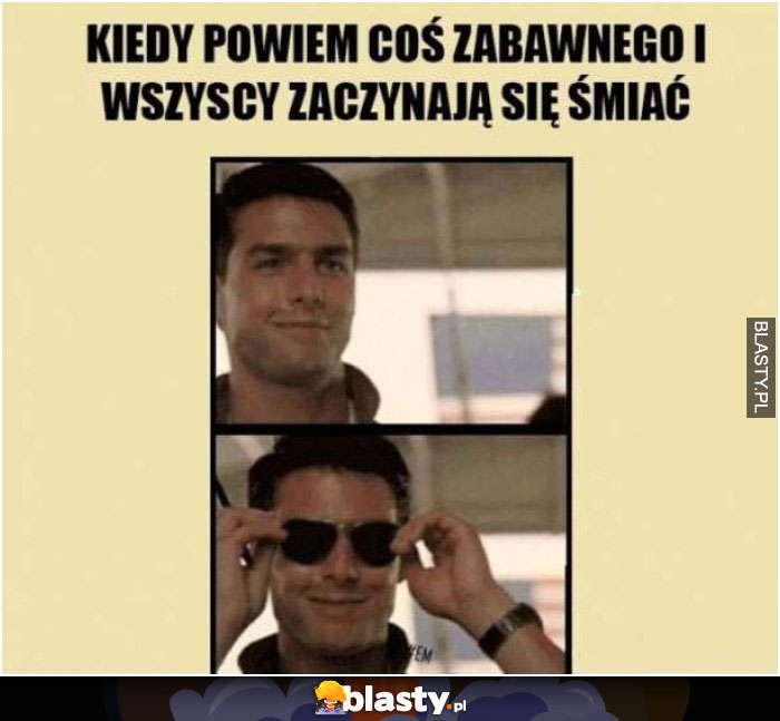 Kiedy powiem coś zabawnego i wszyscy zaczynają się śmiać