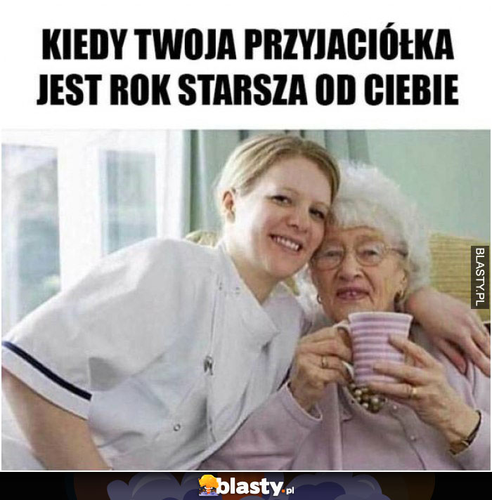 Kiedy Twoja przyjaciółka jest rok starsza od Ciebie