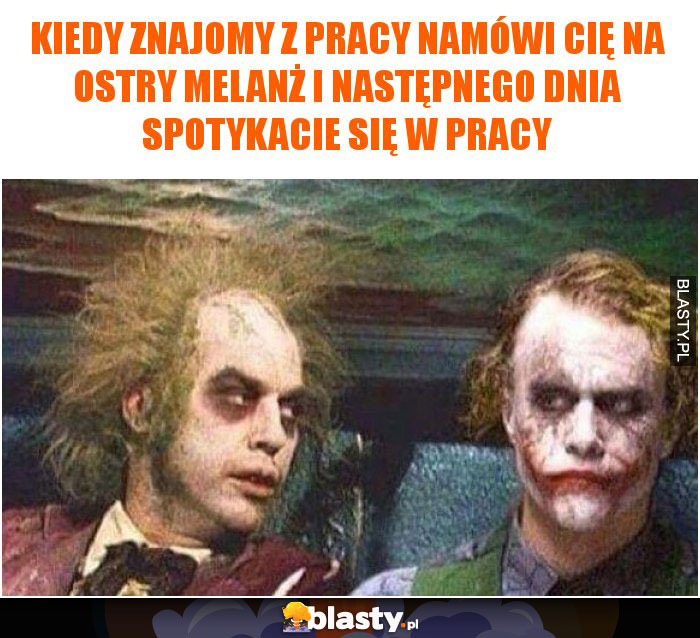 Kiedy znajomy z pracy namówi Cię na ostry melanż