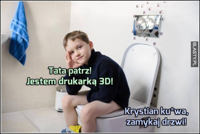 Tata patrz jestem drukarką 3D