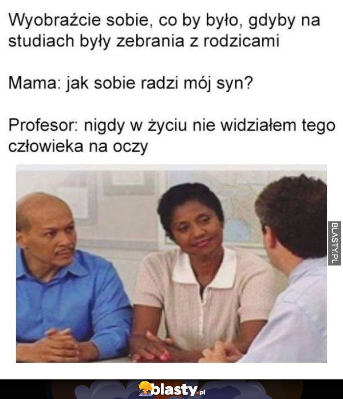 Wyobraźcie sobie co by było gdyby na studiach były zebrania z rodzicami