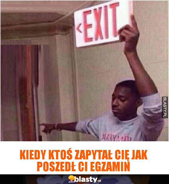 Kiedy ktoś zapytał Cię jak poszedł Ci egzamin