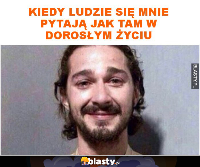 Kiedy ludzie się mnie pytają jak tam w dorosłym życiu