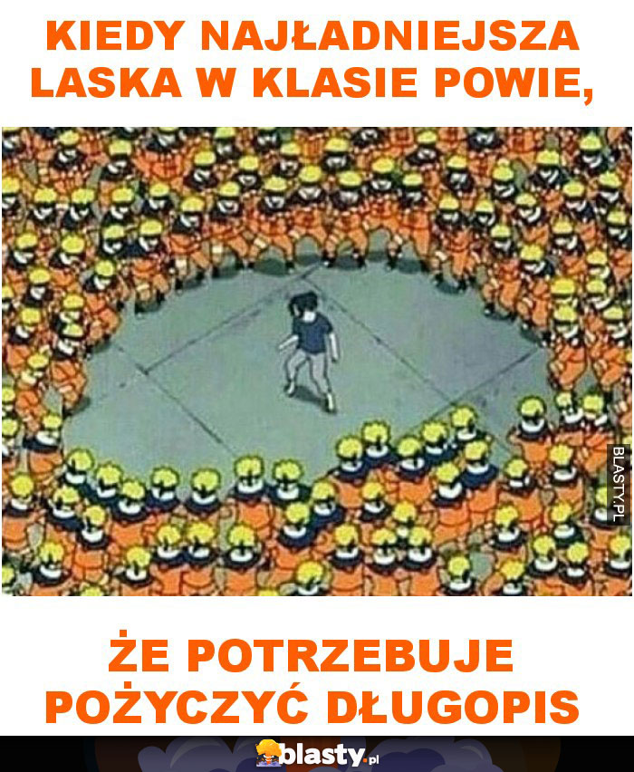 Kiedy najładniejsza laska w klasie powie, że potrzebuje pożyczyć długopis