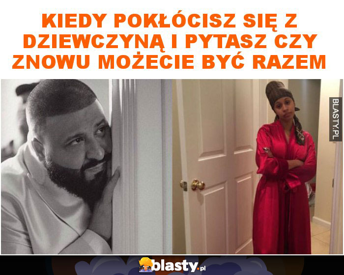 Kiedy pokłócisz się z dziewczyną i pytasz czy znowu możecie być razem