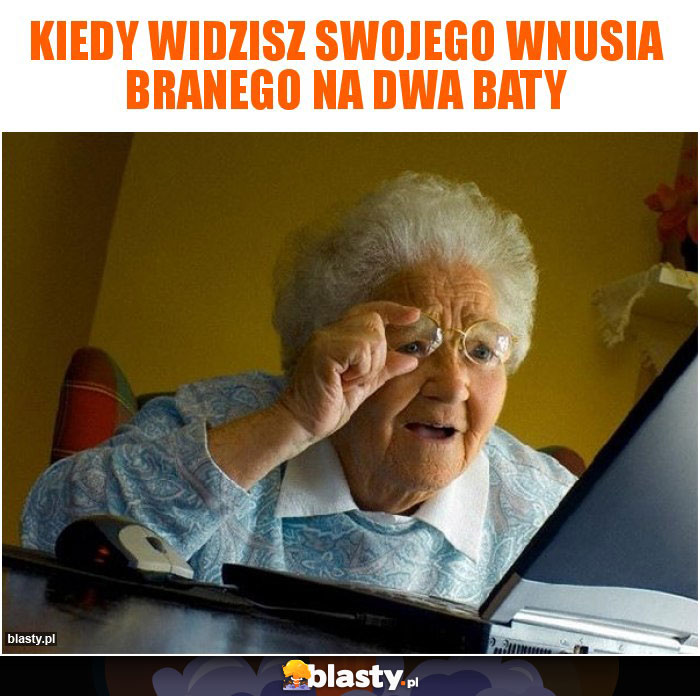 Kiedy widzisz swojego wnusia branego na dwa baty