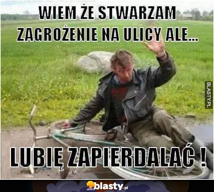 Wiem, że stwarzam zagrożenie na ulicy ale...