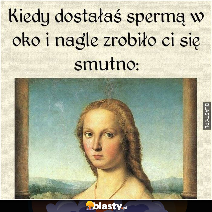 kiedy dostałas spermą w oko