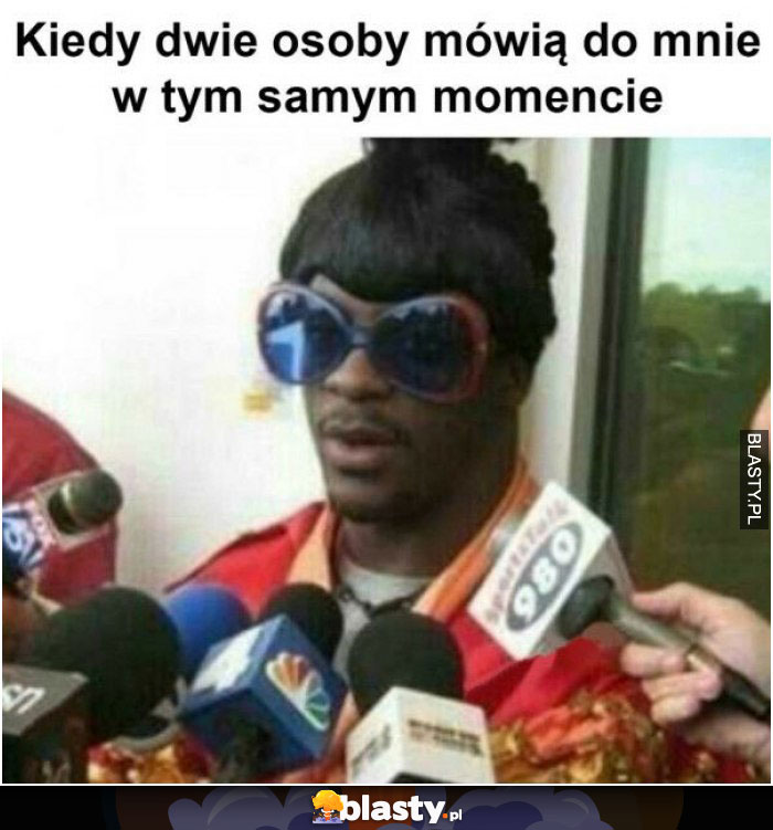 kiedy dwie osoby mowia do mnie w tym samym momoencie