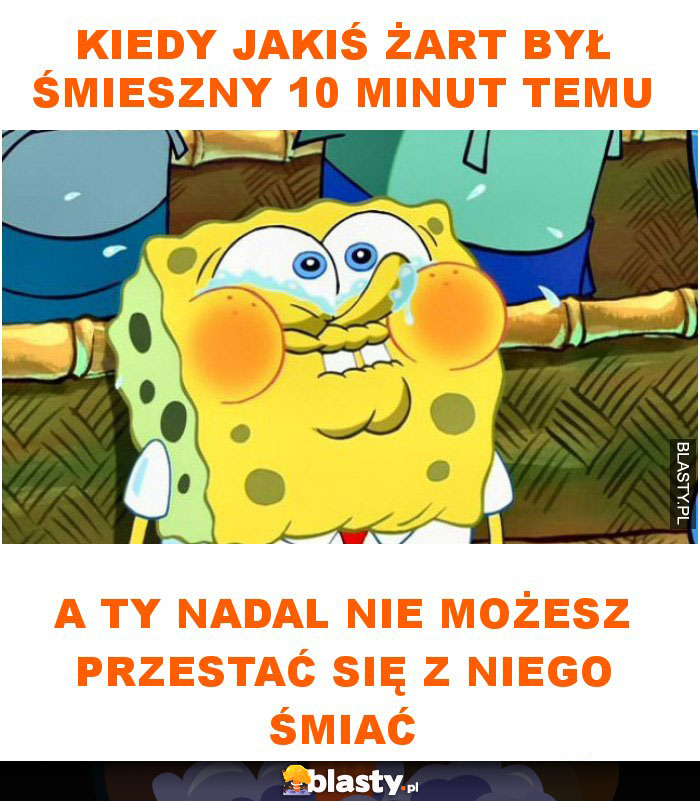 Kiedy jakiś żart był śmieszny 10 minut temu