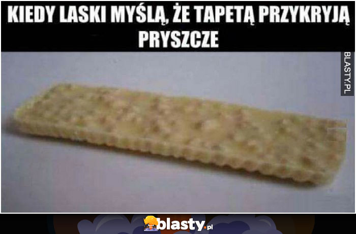 kiedy laski mysla ze tapetą przykryją pryszcze