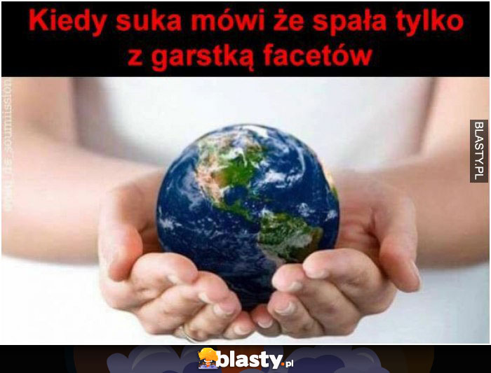 kiedy suka mowi ze spala tylko z garstka facetow