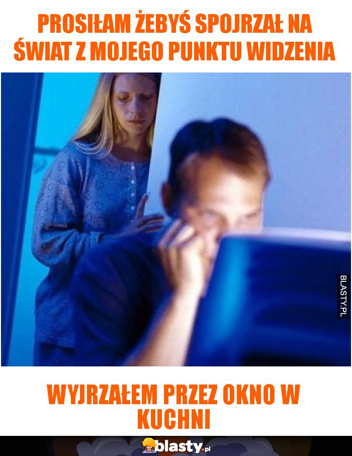 Prosiłam żebyś spojrzał na świat z mojego punktu widzenia