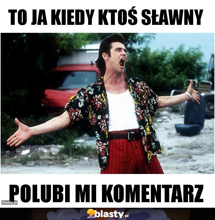 To ja kiedy ktoś sławny