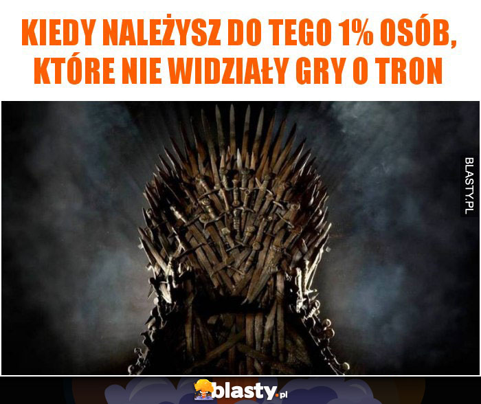 Kiedy należysz do tego 1% osób, które nie widziały gry o tron