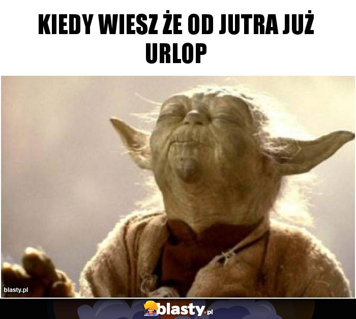 Kiedy wiesz że od jutra już urlop