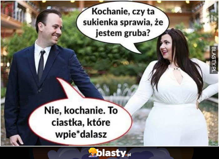 Kochanie czy ta sukienka sprawia że jestem gruba