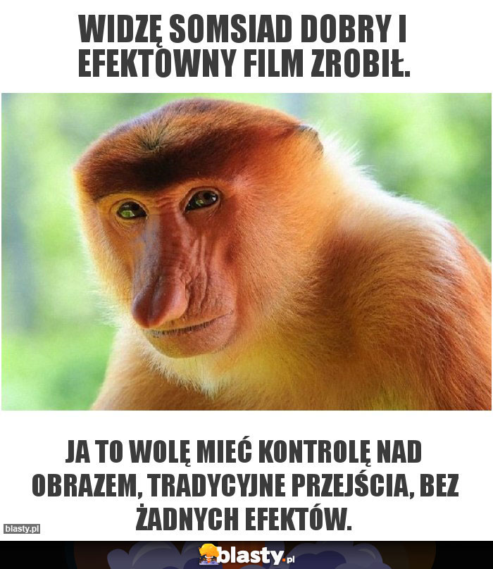 Widzę somsiad dobry i efektowny film zrobił.