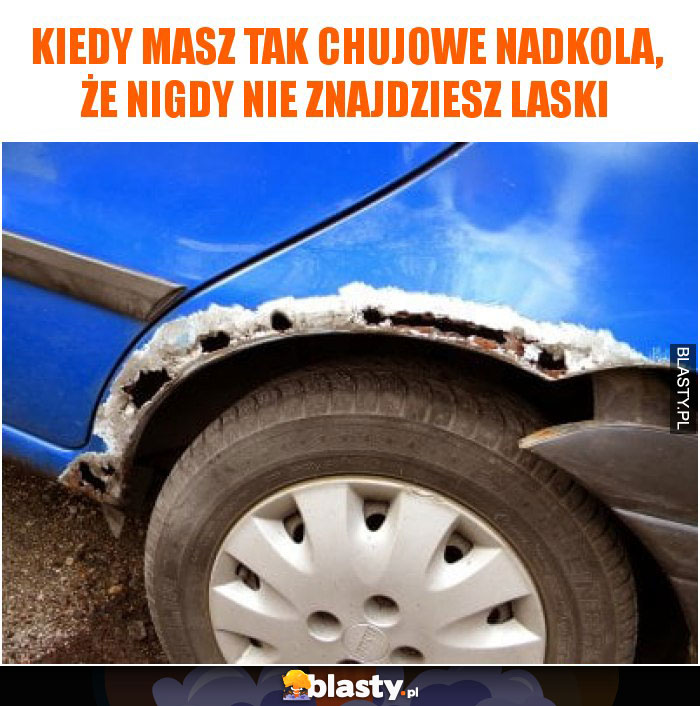 Kiedy masz tak chujowe nadkola, że nigdy nie znajdziesz laski