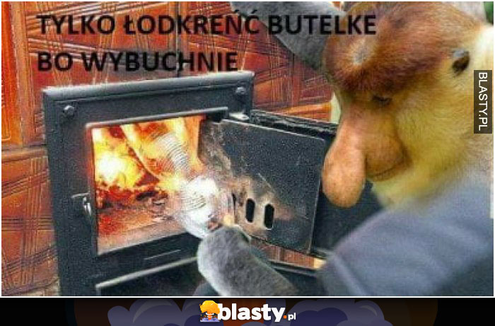 Tylko łodkręć butelkę bo wybuchnie