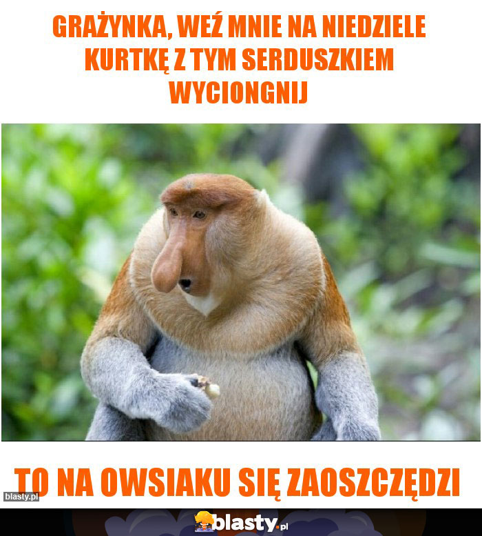 Grażynka, weź mnie na niedziele kurtkę z tym serduszkiem wyciongnij