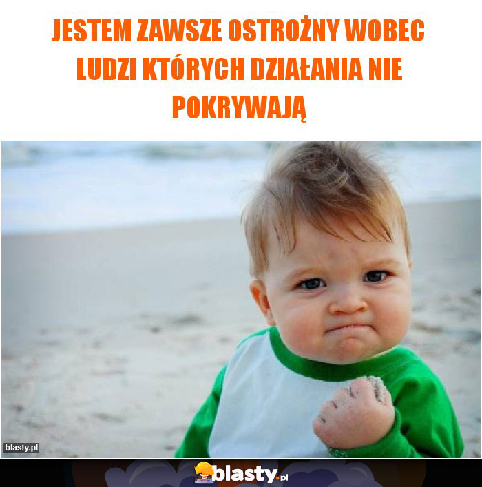 Jestem zawsze ostrożny wobec ludzi których działania nie pokrywają