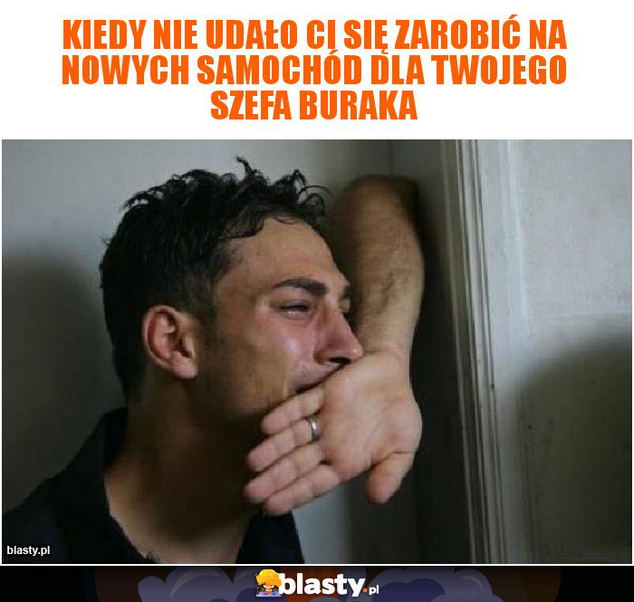 Kiedy nie udało ci się zarobić na nowych samochód dla twojego szefa buraka