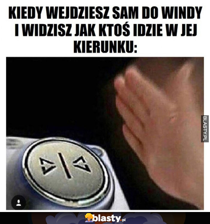 Kiedy wejdziesz sam do windy i widzisz jak ktoś idzie w jej kierunku