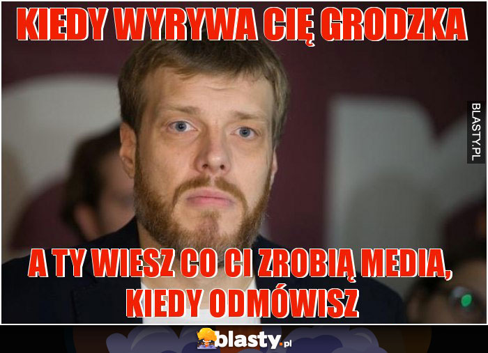 kiedy wyrywa cię grodzka