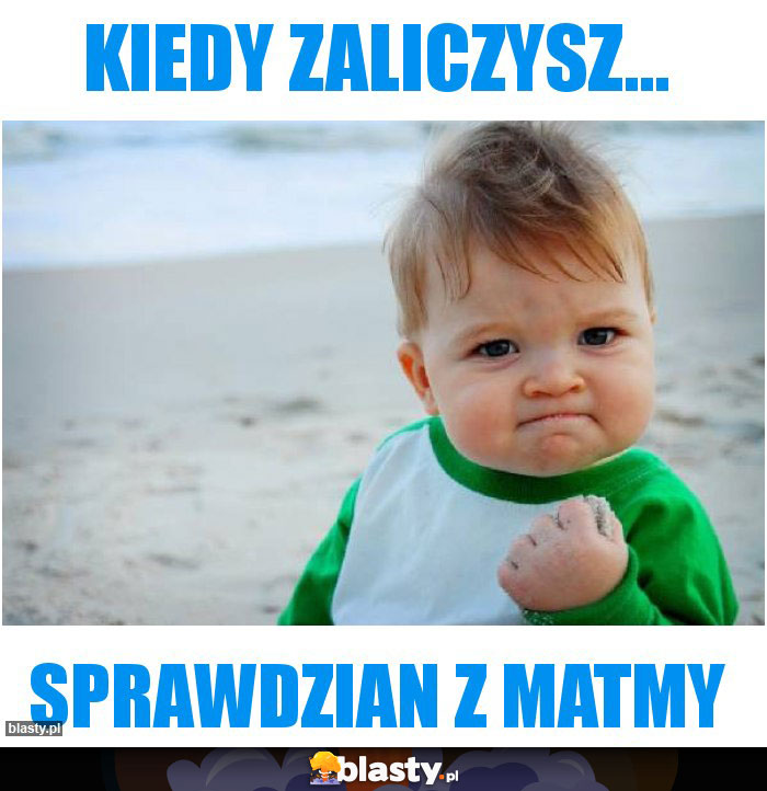 kiedy zaliczysz...