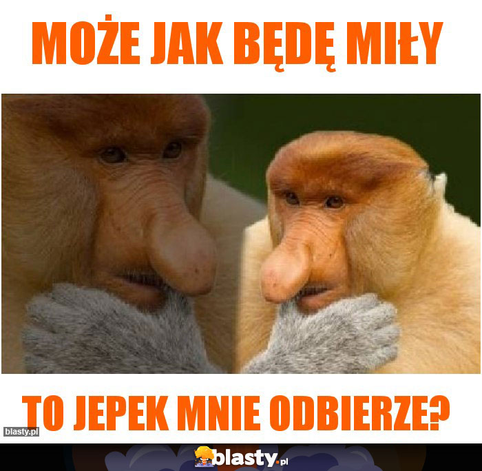 Może jak będę miły