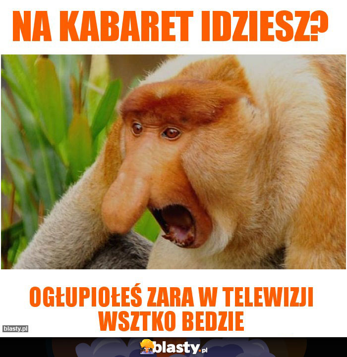 Na kabaret idziesz?