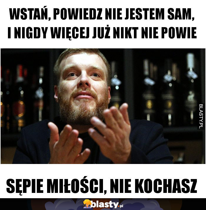 Wstań, powiedz nie jestem sam, I nigdy więcej już nikt nie powie