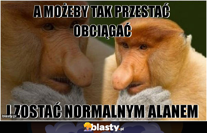 A możeby tak przestać obciągać