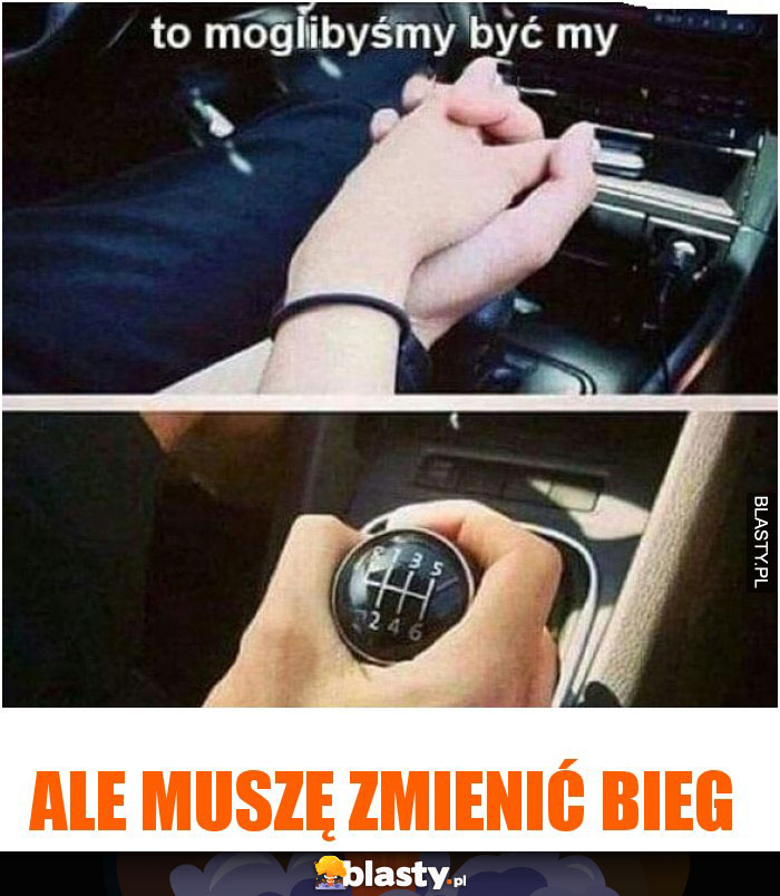 Ale muszę zmienić bieg