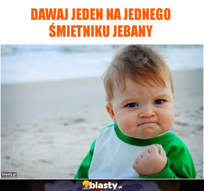 Dawaj jeden na jednego śmietniku jebany