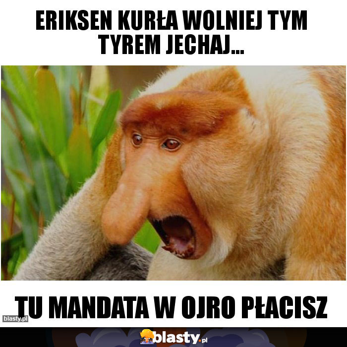 Eriksen kurła wolniej tym tyrem jechaj...