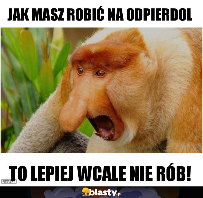 jak masz robić na odpierdol