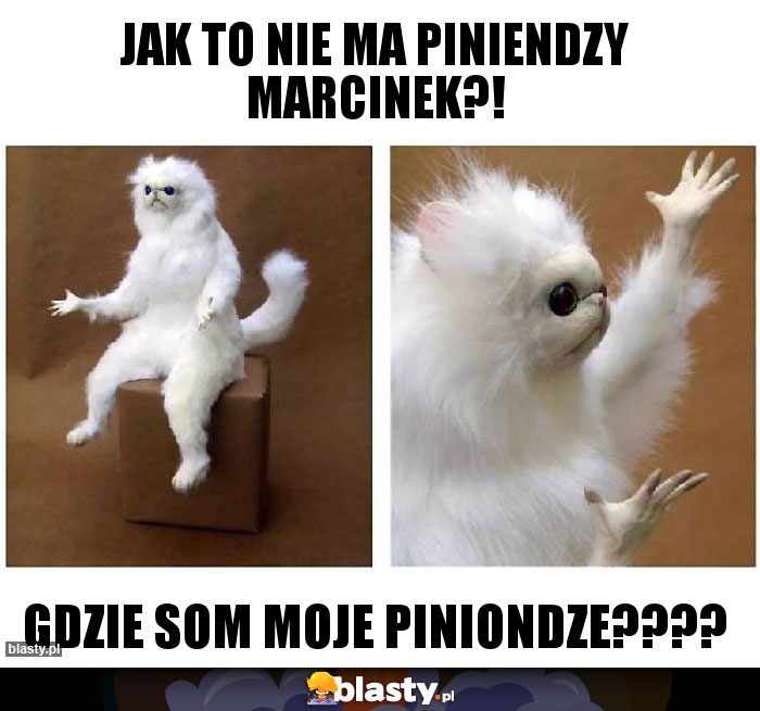 Jak to nie ma piniendzy Marcinek?!