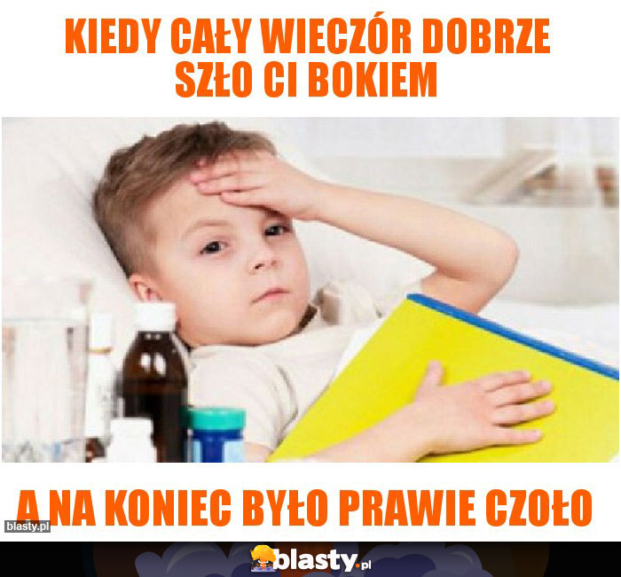 kiedy cały wieczór dobrze szło ci bokiem