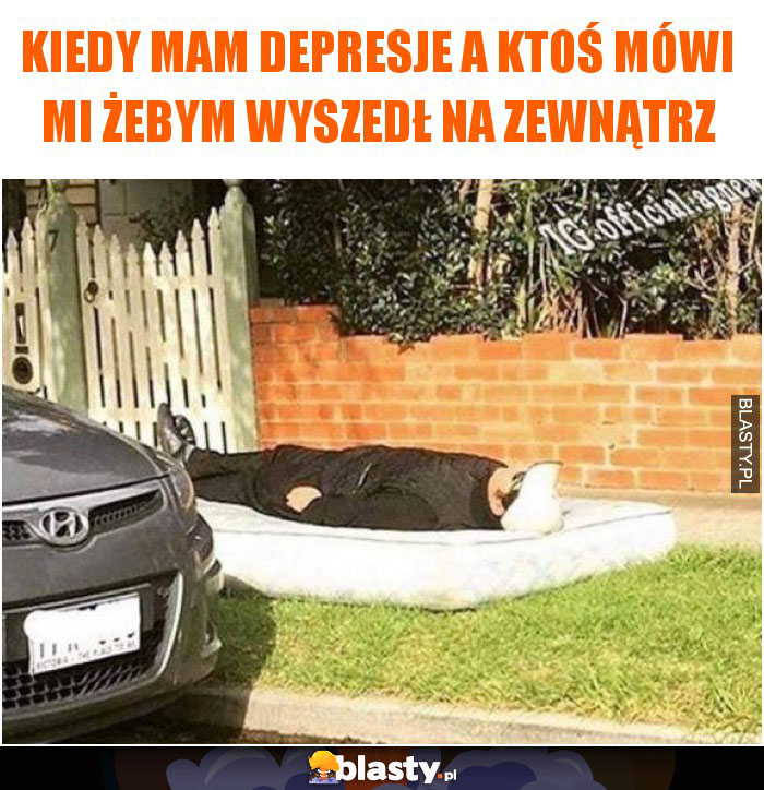 Kiedy mam depresje a ktoś mówi mi żebym wyszedł na zewnątrz