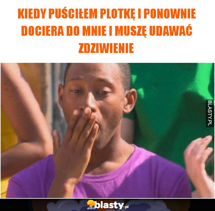 Kiedy puściłem plotkę i ponownie dociera do mnie i muszę udawać zdziwienie