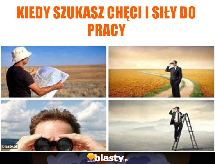 Kiedy szukasz chęci i siły do pracy