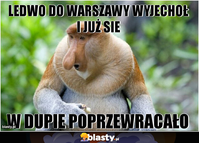 ledwo do warszawy wyjechoł i już sie